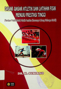 DASAR-DASAR ATLETIK DAN LATIHAN FISIK MENUJU PRESTASI TINGGI: (Panduan Praktis Untuk Pelatih Pembina Khususnya Cabang Alahraga Atletik)