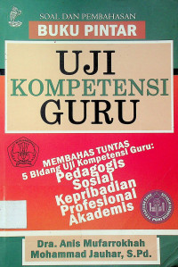 BUKU PINTAR UJI KOMPETENSI GURU: MEMBAHAS TUNTAS 5 Bidang Uji Kompetensi Guru; Pedagogis, Sosial, Kepribadian, Profesional, Akademis