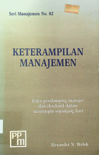 KETERAMPILAN MANAJEMEN: Buku pendamping manajer dan eksekutif dalam memimpin sepanjang hari