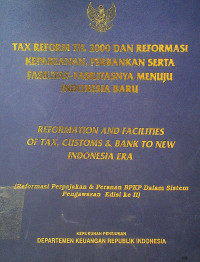 TAX REFORM TH, 2000 DAN REFORMASI KEPABEANAN, PERBANKAN SERTA FASILITAS-FASILITASNYA MENUJU INDONESIA BARU=REFORMATION AND FACILITIES OF TAX, CUSTOMER & BANK TO NEW INDONESIA ERA (Reformasi Perpajakan & Peranan BPKP Dalam Sistem Pengawasan Edisi ke II)