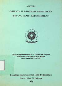 MATERI ORIENTASI PROGRAM PENDIDIKAN BIDANG ILMU KEPENDIDIKAN: Dalam Rangka Penataran P-4 Pola 45 Jam Terpadu Mahasiswa Baru Universitas Sriwijaya Tahun Akademik 1996/1997