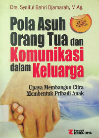 Pola Asuh Orang Tua dan Komunikasi dalam Keluarga: Upaya Membangun Citra Membentuk Pribadi Anak, EDISI REVISI