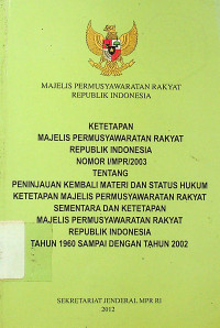 KETETAPAN MAJELIS PERMUSYAWARATAN RAKYAT REPUBLIK INDONESIA NOMOR I/MPR/2003 TENTANG PENINJAUAN KEMBALI MATERI DAN STATUS HUKUM KETETAPAN MAJELIS PERMUSYAWARATAN RAKYAT SEMENTARA DAN KETETAPAN MAJELIS PERMUSYAWARATAN RAKYAT REPUBLIK INDONESIA TAHUN 1960 SAMPAI DENGAN TAHUN 2002