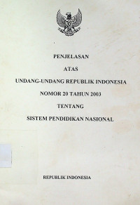 PENJELASAN ATAS UNDANG-UNDANG REPUBLIK INDONESIA NOMOR 20 TAHUN 2003 TENTANG SISTEM PENDIDIKAN NASIONAL