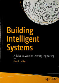 Building Intelligent Systems : A Guide to Machine Learning Engineering