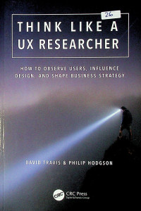 THINK LIKE A UX RESEARCHER : HOW TO OBSERVE USER, INFLUENCE DESIGN, AND SHAPE BUSINESS STRATEGY