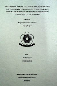 IMPLEMENTASI METODE ANALYTICAL HIERARCHY PROCESS (AHP) PADA SISTEM PENDUKUNG KEPUTUSAN PEMILIHAN KARYAWAN DALAM MENGIKUTI PELATIHAN SERTIFIKASI (STUDI KASUS PT.PERTAMINA EP)