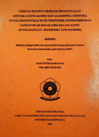 VEHICLE ROUTING PROBLEM MENGGUNAKAN METODE SAVING MATRIX DAN ALGORITMA GENETIKA UNTUK MENENTUKAN RUTE TERPENDEK PENDISTRIBUSIAN TANDAN BUAH SEGAR (TBS) KELAPA SAWIT (STUDI KASUS CV. SEJAHTERA TANI MANDIRI)