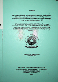 UJI EFIKASI FORMULASI TRICHODERMA SPP., BEAUVERIA BASSIANA, SERTA EKSTRAK JAHE, KUNYIT, DAN TEMULAWAK TERHADAP JAMUR COLLETOTRICHUM SP. ISOLAT A2 PENYEBAB PENYAKIT ANTRAKNOSA PADA CABAI MERAH (CAPSICUM ANNUUM L.).	Ardiansyah, Roni Saleh 	05081381924054	xiv, 27 hlm.; ilus.; 29 cm	Prodi Proteksi Tanaman, Jurusan Hama dan Penyakit Tumbuhan, Fakultas Pertanian