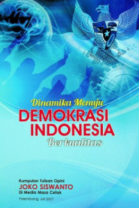 Dinamika Menuju DEMOKRASI INDONESIA Berkualitas ; Kumpulan Tulisan Opini JOKO SISWANTO Di Media Masa Cetak