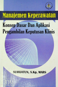 Manajemen Keperawatan: Konsep Dasar Dan Aplikasi Pengambilan Keputusan Klinis