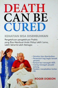 KEMATIAN BISA DISEMBUHKAN: Pengetahuan-pengetahuan Praktis yang Bisa Memuat Anda Hidup Lebih Lama, Lebih Sehat & Lebih Bahagia = DEATH CAN BE CURED