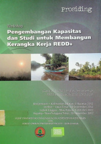 Prosiding : Workshop Pengembangan Kapasitas dan Studi untuk Membangun Kerangka Kerja REDD+ (Capacity building and studies to set up REDD+ framework at selected area)