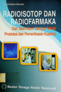 RADIOISOTOP DAN RADIOFARMAKA : Dari Teori Atom Sampai Teknik Produksi dan Pemeriksaan Kualitas