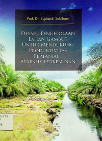 DESAIN PENGELOLAAN LAHAN GAMBUT UNTUK MENDUKUNG PRODUKTIVITAS PERTANIAN BERBASIS PERKEBUNAN