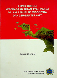 ASPEK HUKUM KEBERADAAN IRIAN ATAU PAPUA DALAM REPUBLIK INDONESIA DAN ISU -ISU TERKAIT