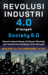 REVOLUSI INDUSTRI 4.0 di tengah Society 5.0: Sebuah Integrasi Ruang, Terobosan Teknologi, dan Transformasi Kehidupan di Era Distruptif