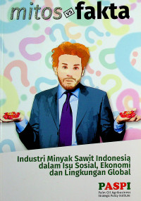 mitos vs fakta Industri Minyak Sawit Indonesia dalam Isu Sosial, Ekonomi dan Lingkungan Global