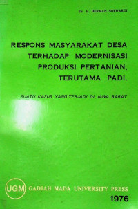 RESPONS MASYARAKAT DESA TERHADAP MODERNISASI PRODUSKI PERTANIAN, TERUTAMA PADI : SUATU KASUS YANG TERJADI DI JAWA BARAT