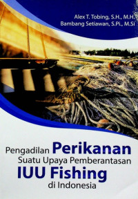 Pengadilan Perikanan Suatu Upaya Pemberantasan IUU Fishing di Indonesia