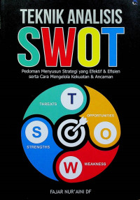 TEKNIK ANALISIS SWOT: Pedoman Menyusun Strategi yang Efektif & Efisien serta Cara Mengelola Kekuatan & Ancaman