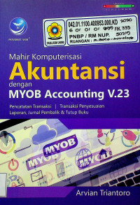 Mahir Komputerisasi Akuntansi dengan MYOB Accounting V.23 : Pencatatan Transaksi, Transaksi Penyesuaian Laporan, Jurnal Pembalik & Tutup Buku