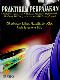 PRAKTIKUM PERPAJAKAN (Panduan Lengkap, Teori, Pembahasan Kasus dan Penyusunan SPT PPh Badan, PPh Orang Pribadi, PPN dan PPh Potong/Pungut), EDISI 2