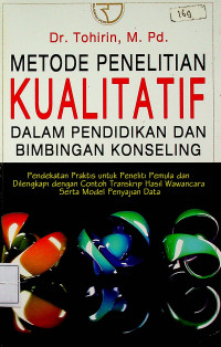 METODE PENELITIAN KUALITATIF DALAM PENDIDIKAN DAN BIMBINGAN KONSELING: Pendekatan Praktis untuk Peneliti Pemula dan Dilengkapi dengan Contoh Transkrip Hasil Wawancara Serta Model Penyajian Data