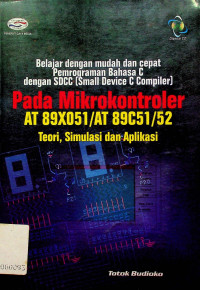 Belajar dengan mudah dan cepat Pemrograman Bahasa C dengan SDCC (Smal Device C Compier) Pada Mikrokontroler AT 89X051/AT 89C51/52: Teori, Simulasi dan Aplikasi