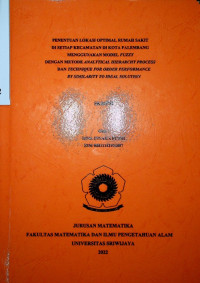 PENENTUAN LOKASI OPTIMAL RUMAH SAKIT DI SETIAP KECAMATAN DI KOTA PALEMBANG MENGGUNAKAN MODEL FUZZY DENGAN METODE ANALYTICAL HIERARCHY PROCESS DAN TECHNIQUE FOR ORDER PERFORMANCE BY SIMILARITY TO IDEAL SOLUTION