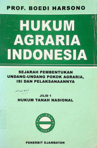 HUKUM AGRARIA INDONESIA: SEJARAH PEMBENTUKAN UNDANG-UNDANG POKOK AGRARIA, ISI DAN PELAKSANAANNYA, JILID 1 HUKUM TANAH NASIONAL