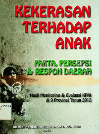 KEKERASAN TERHADAP ANAK FAKTA, PERSEPSI & RESPON DAERAH: Hasil Monitoring & Evaluasi KPAI di 9 Provinsi Tahun 2012