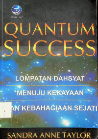 LOMPATAN DAHSYAT MENUJU KEKEYAAN DAN KEBAHAGIAAN SEJATI = QUANTUM SUCCESS