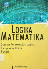 LOGIKA MATEMATIKA: Soal dan Penyelesaian Logika, Himpunan, Relasi, Fungsi