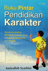 Buku Pintar Pendidikan Karakter: Panduan Lengkap Mendidik Karakter Anak di Sekolah, Madrasah dan Rumah