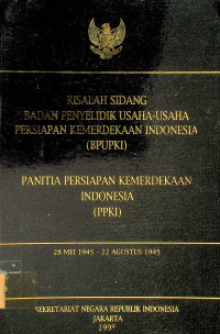 RISALAH SIDANG BADAN PENYELIDIK USAHA-USAHA PERSIAPAN KEMERDEKAAN INDOENSIA (BPUPKI): PANITIA PERSIAPAN KEMERDEKAAN INDONESIA (PPKI), 28 MEI 1945-22 AGUSTUS 1945