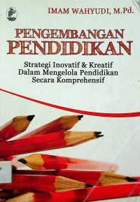 PENGEMBANGAN PENDIDIKAN : Strategi Inovatif & Kreatif Dalam Mengelola Pendidikan Secara Komprehensif