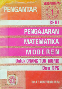 PENGANTAR PENGAJARAN MATEMATIKA MODEREN Untuk ORANG TUA MURID Dan SPG SERI 1