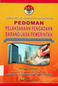 PEDOMAN PELAKSANAAN PENGADAAN BARANG/JASA PEMERINTAH: PERUBAHAN ATAS KEPPRES NO.80 TAHUN 2003 (KEPPRES RI. NOMOR 61 TAHUN 2004)