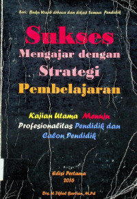 Sukses Mengajar dengan Strategi Pembelajaran: Kajian Utama Menuju Profesionalitas Pendidik dan Calon Pendidik, Edisi Pertama 2016