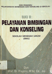 SERI PEMANDU PELAKSANAAN BIMBINGAN DAN KONSELING DI SEKOLAH, BUKU III: PELAYANAN BIMBINGAN DAN KONSELING, SEKOLAH MENENGAH UMUM (SMU)