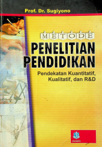 METODE PENELITIAN PENDIDIKAN: Pendekatan Kuantitatif, Kualitatif, dan R&D