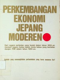 PERKEMBANGAN EKONOMI JEPANG MODEREN:Dari negara pertanian yang feodal dalam tahun 1850-an menjadi negara kedua dalam dunia bebas yang bertalian dengan PNB dalam tahun 1980-an