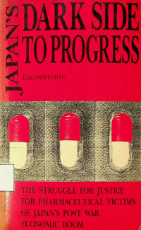 JAPAN’S DARK SIDE TO PROGRESS: THE STRUGGLE FOR JUSTICE FOR PHARMACEUTICAL VICTIMS OF JAPAN’S POST WAR ECONOMIC BOOM