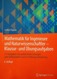 Mathematik fur Ingenieure und Naturwissenschaftler-Klausur-und Ubungsaufgaben: 711 Aufgaben mit ausfurhrlichen Losungen zum Selbstsudium und zur Prufungsvorbereitung 6.Auflage