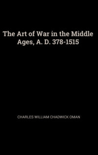 THE ART OF WAR IN THE MIDDLE AGES A.D. 378- 1515