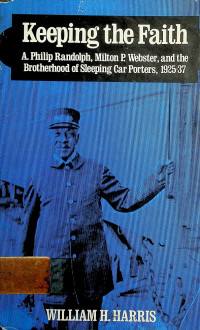 Keeping the Faith; A. Philip Randolph, Milton P.Wbster, and the Brptherhood of Sleeping Car Porters, 1925 - 37