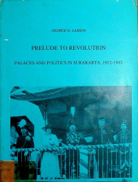 PRELUDE TO REVOLUTION : PALACES AND POLITICS IN SURAKARTA, 1912-1942