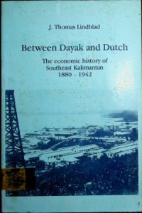 BETWEEN DAYAK AND DUTCH: THE ECONOMIC HISTORY OF SOUTHEAST KALIMANTAN 1880-1942