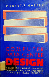 COMPUTER DATA CENTER DESIGN; A GUIDE FOR PLANNING, DEIGNING, CONSTRUCTING, AND OPERATING COMPUTER DATA CENTERS